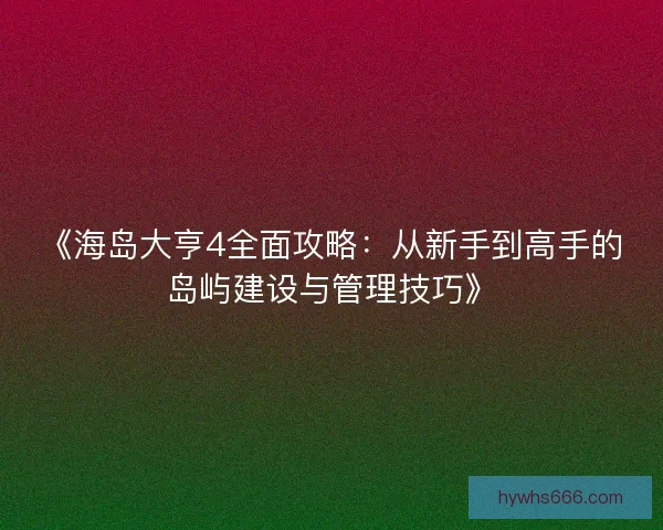 《海岛大亨4全面攻略：从新手到高手的岛屿建设与管理技巧》