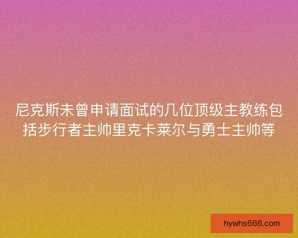 尼克斯未曾申请面试的几位顶级主教练包括步行者主帅里克卡莱尔与勇士主帅等